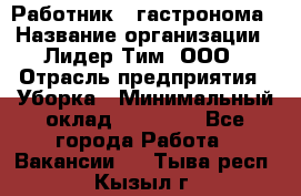 Работник   гастронома › Название организации ­ Лидер Тим, ООО › Отрасль предприятия ­ Уборка › Минимальный оклад ­ 29 700 - Все города Работа » Вакансии   . Тыва респ.,Кызыл г.